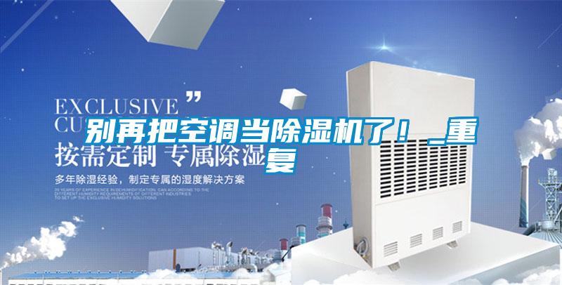 別再把空調(diào)當(dāng)除濕機(jī)了！_重復(fù)