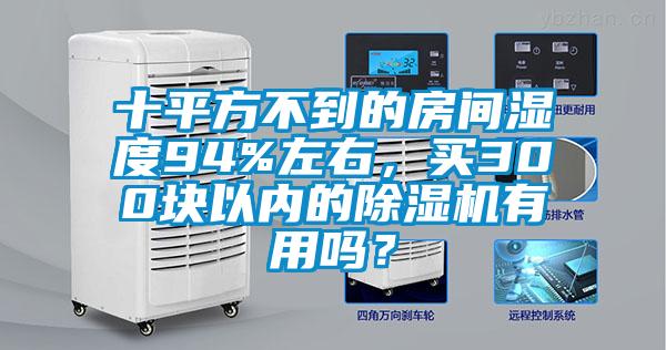 十平方不到的房間濕度94%左右，買300塊以內的除濕機有用嗎？