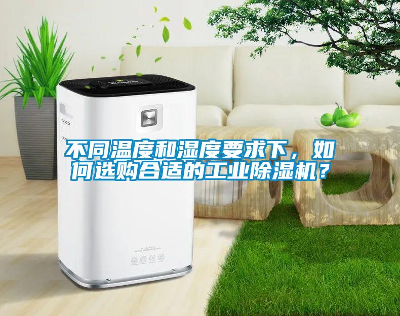 不同溫度和濕度要求下，如何選購(gòu)合適的工業(yè)除濕機(jī)？