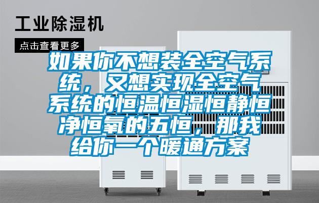 如果你不想裝全空氣系統(tǒng)，又想實(shí)現(xiàn)全空氣系統(tǒng)的恒溫恒濕恒靜恒凈恒氧的五恒，那我給你一個(gè)暖通方案