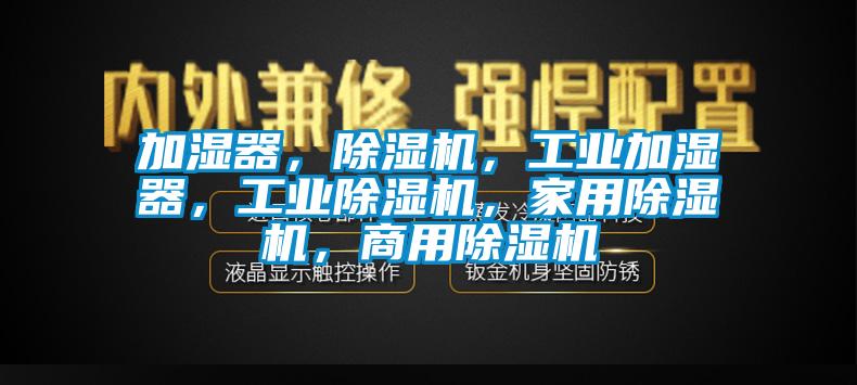 加濕器，除濕機，工業(yè)加濕器，工業(yè)除濕機，家用除濕機，商用除濕機