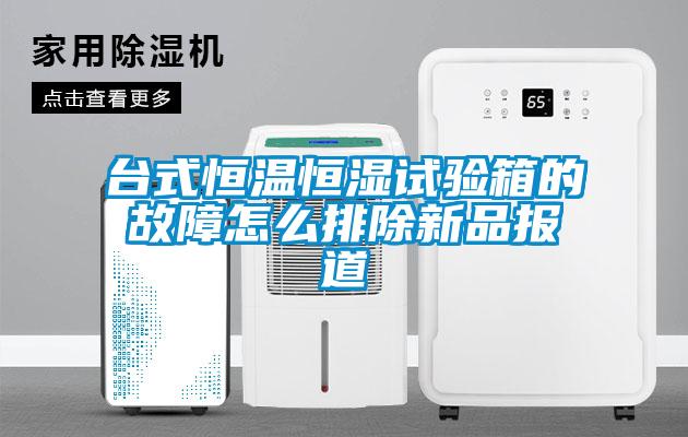 臺式恒溫恒濕試驗(yàn)箱的故障怎么排除新品報(bào)道
