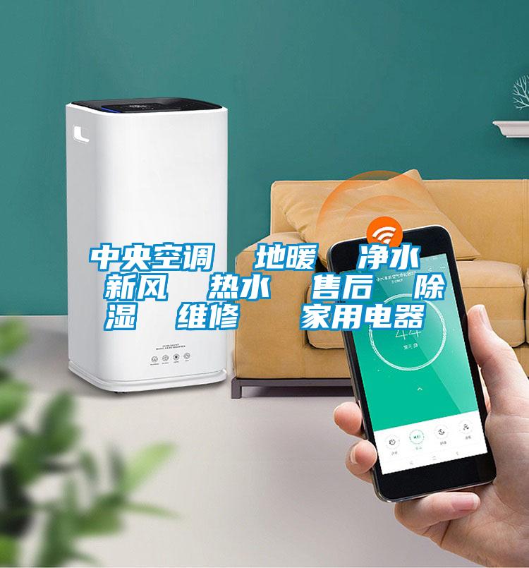 中央空調 地暖 凈水 新風 熱水 售后 除濕 維修 家用電器