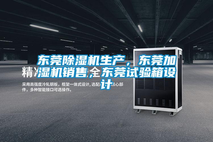 東莞除濕機(jī)生產(chǎn)，東莞加濕機(jī)銷售，東莞試驗(yàn)箱設(shè)計(jì)