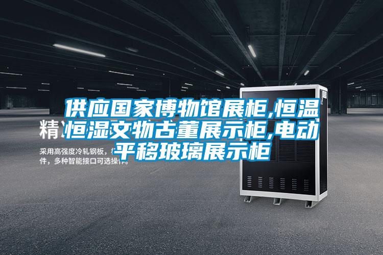 供應國家博物館展柜,恒溫恒濕文物古董展示柜,電動平移玻璃展示柜