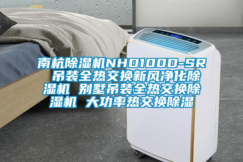 南杭除濕機NHD100D-SR 吊裝全熱交換新風(fēng)凈化除濕機 別墅吊裝全熱交換除濕機 大功率熱交換除濕