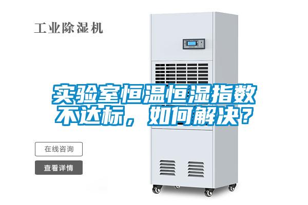 實(shí)驗(yàn)室恒溫恒濕指數(shù)不達(dá)標(biāo),如何解決?