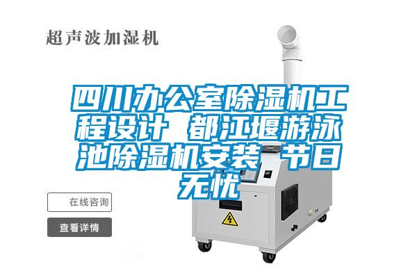 四川辦公室除濕機(jī)工程設(shè)計(jì) 都江堰游泳池除濕機(jī)安裝 節(jié)日無憂