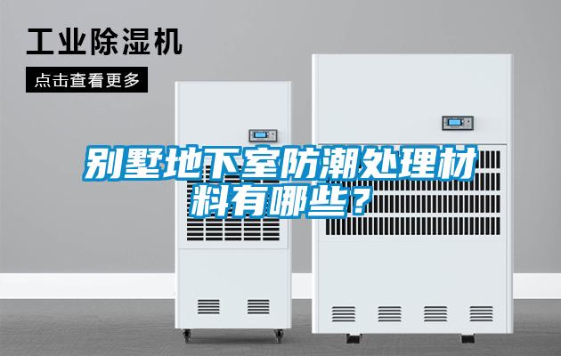 別墅地下室防潮處理材料有哪些？