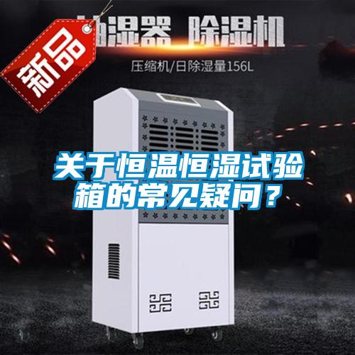 關(guān)于恒溫恒濕試驗(yàn)箱的常見(jiàn)疑問(wèn)?