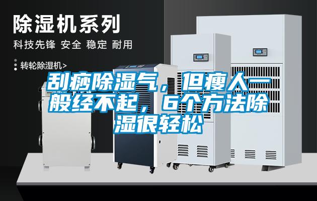 刮痧除濕氣，但瘦人一般經不起，6個方法除濕很輕松