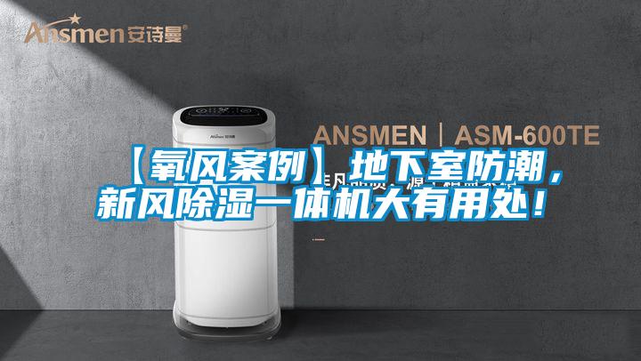 【氧風(fēng)案例】地下室防潮，新風(fēng)除濕一體機大有用處！
