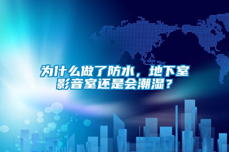 為什么做了防水，地下室影音室還是會潮濕？