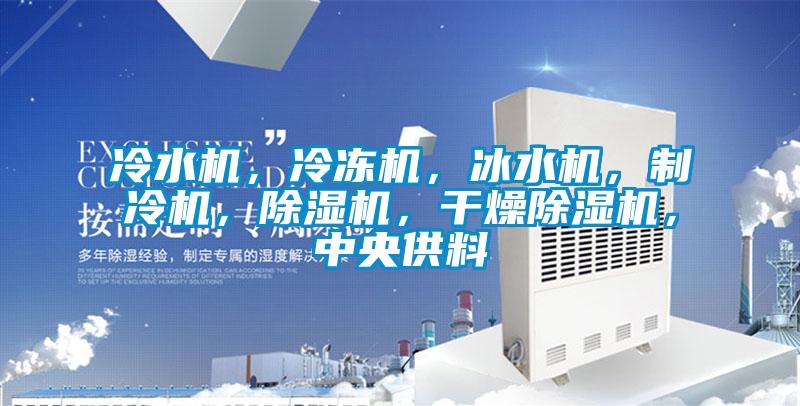 冷水機(jī)，冷凍機(jī)，冰水機(jī)，制冷機(jī)，除濕機(jī)，干燥除濕機(jī)，中央供料