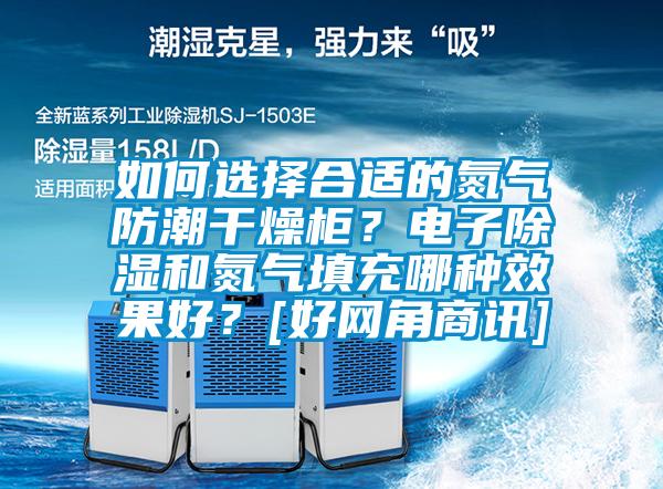 如何選擇合適的氮氣防潮干燥柜？電子除濕和氮氣填充哪種效果好？[好網(wǎng)角商訊]