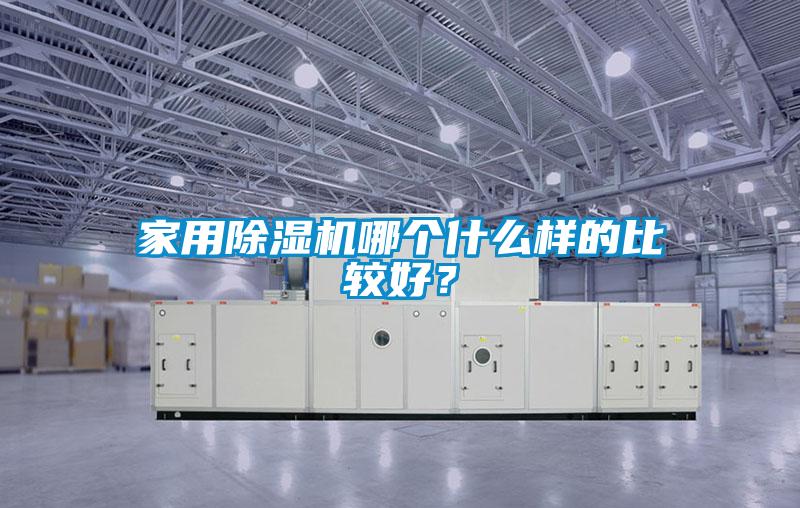 家用除濕機(jī)哪個什么樣的比較好？