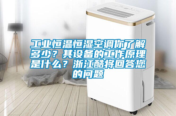 工業(yè)恒溫恒濕空調(diào)你了解多少？其設(shè)備的工作原理是什么？浙江酷將回答您的問題