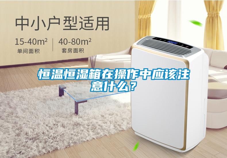 恒溫恒濕箱在操作中應(yīng)該注意什么？