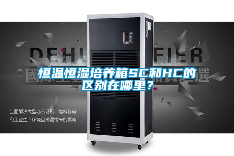 恒溫恒濕培養箱SC和HC的區別在哪里?