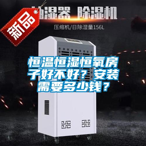 恒溫恒濕恒氧房子好不好?安裝需要多少錢?