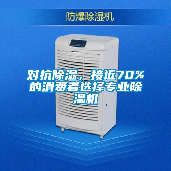 對抗除濕,接近70%的消費者選擇專業除濕機