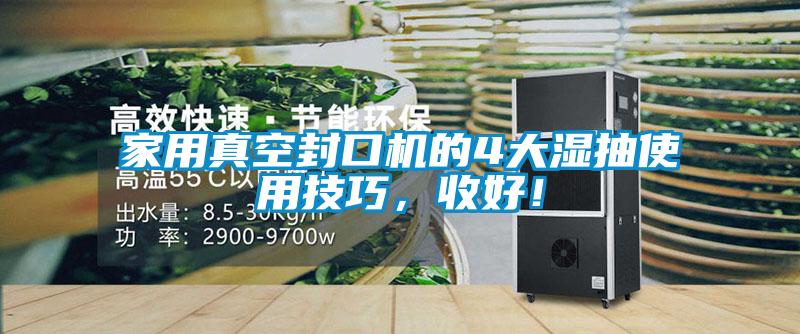 家用真空封口機的4大濕抽使用技巧，收好！