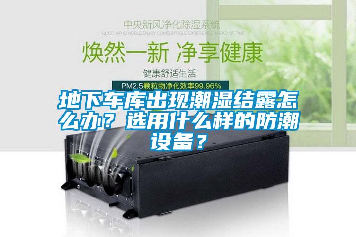 地下車庫出現潮濕結露怎么辦？選用什么樣的防潮設備？