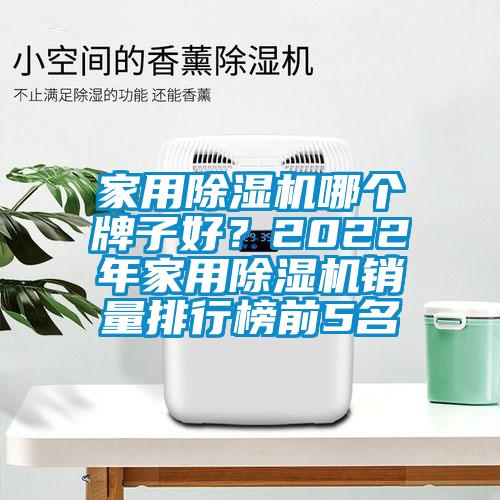 家用除濕機哪個牌子好？2022年家用除濕機銷量排行榜前5名