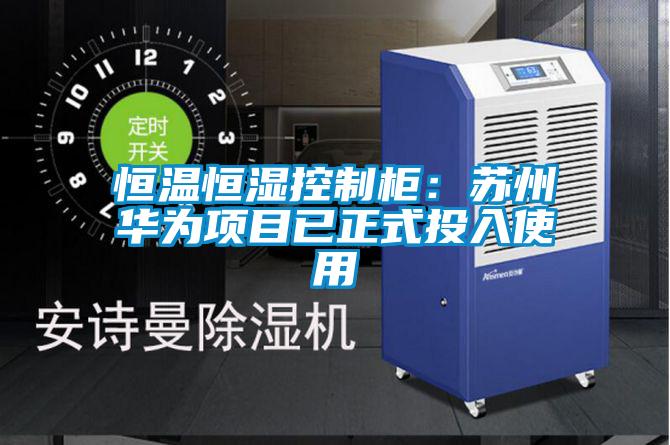 恒溫恒濕控制柜：蘇州華為項目已正式投入使用