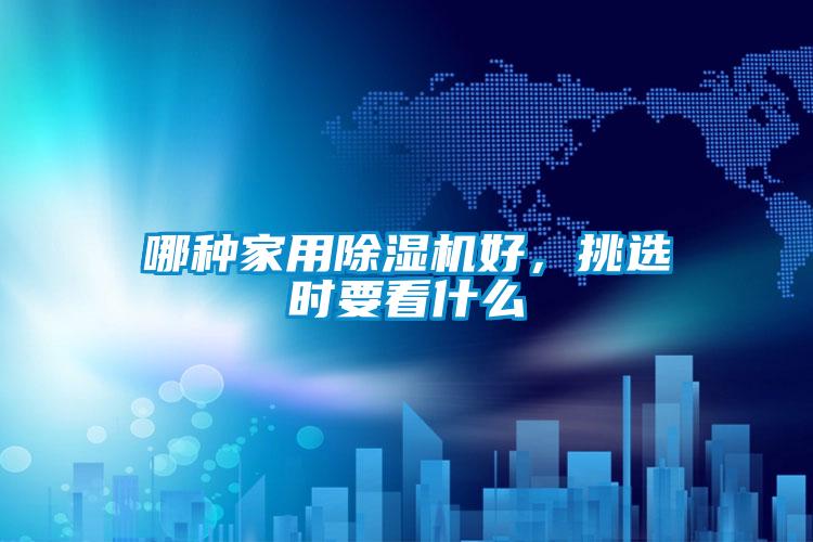 哪種家用除濕機(jī)好，挑選時要看什么