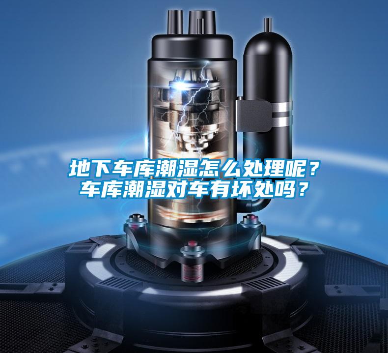 地下車庫潮濕怎么處理呢？車庫潮濕對車有壞處嗎？