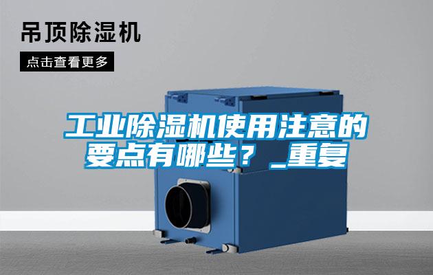 工業除濕機使用注意的要點有哪些？_重復