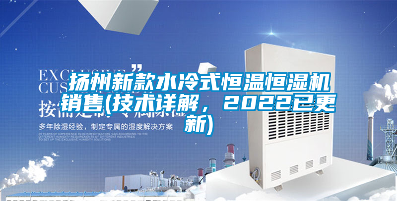 揚州新款水冷式恒溫恒濕機銷售(技術詳解，2022已更新)