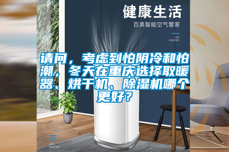 請問，考慮到怕陰冷和怕潮，冬天在重慶選擇取暖器、烘干機、除濕機哪個更好？