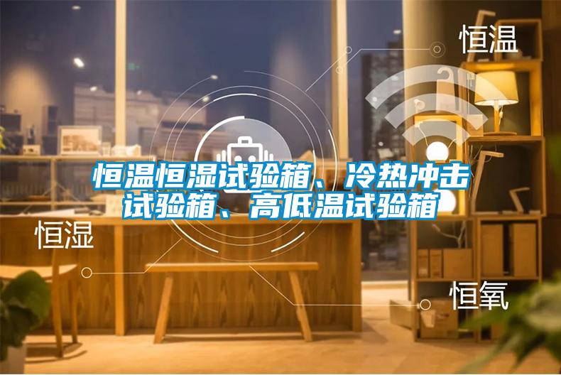 恒溫恒濕試驗(yàn)箱、冷熱沖擊試驗(yàn)箱、高低溫試驗(yàn)箱