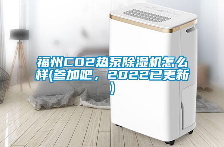 福州CO2熱泵除濕機(jī)怎么樣(參加吧，2022已更新)