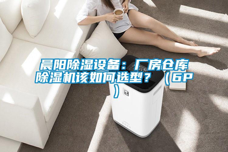 晨陽除濕設備：廠房倉庫除濕機該如何選型？（6P）