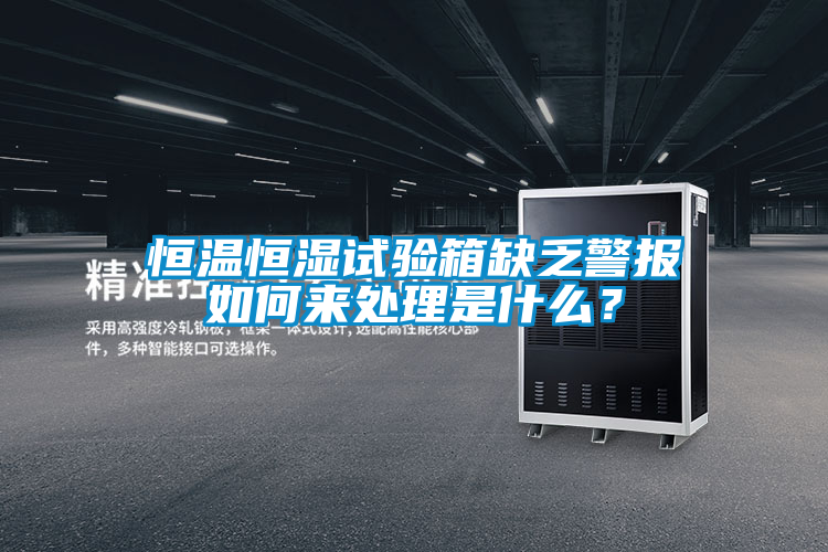 恒溫恒濕試驗箱缺乏警報如何來處理是什么?