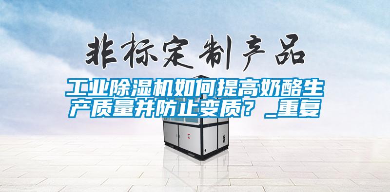 工業(yè)除濕機如何提高奶酪生產(chǎn)質(zhì)量并防止變質(zhì)？_重復(fù)