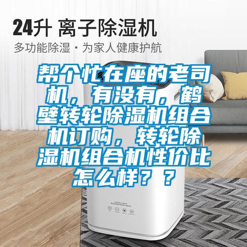 幫個(gè)忙在座的老司機(jī)，有沒有，鶴壁轉(zhuǎn)輪除濕機(jī)組合機(jī)訂購(gòu)，轉(zhuǎn)輪除濕機(jī)組合機(jī)性價(jià)比怎么樣？？