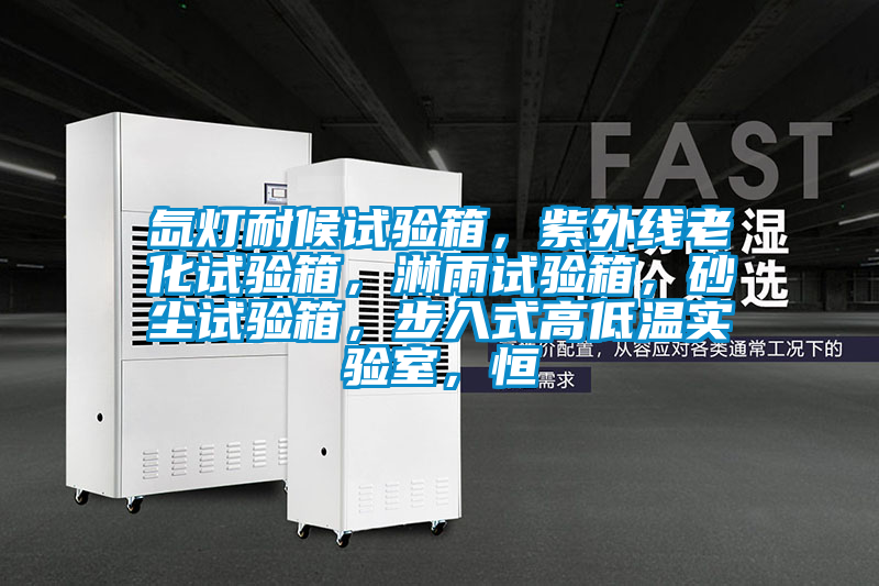 氙燈耐候試驗箱，紫外線老化試驗箱，淋雨試驗箱，砂塵試驗箱，步入式高低溫實驗室，恒