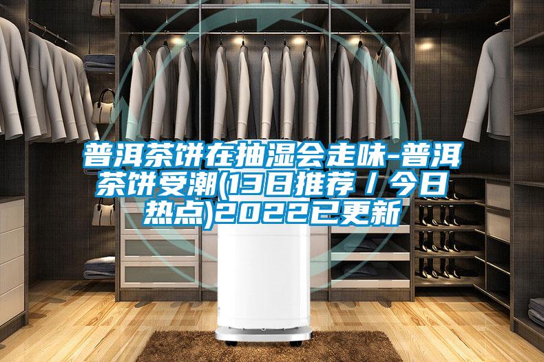 普洱茶餅在抽濕會(huì)走味-普洱茶餅受潮(13日推薦/今日熱點(diǎn))2022已更新