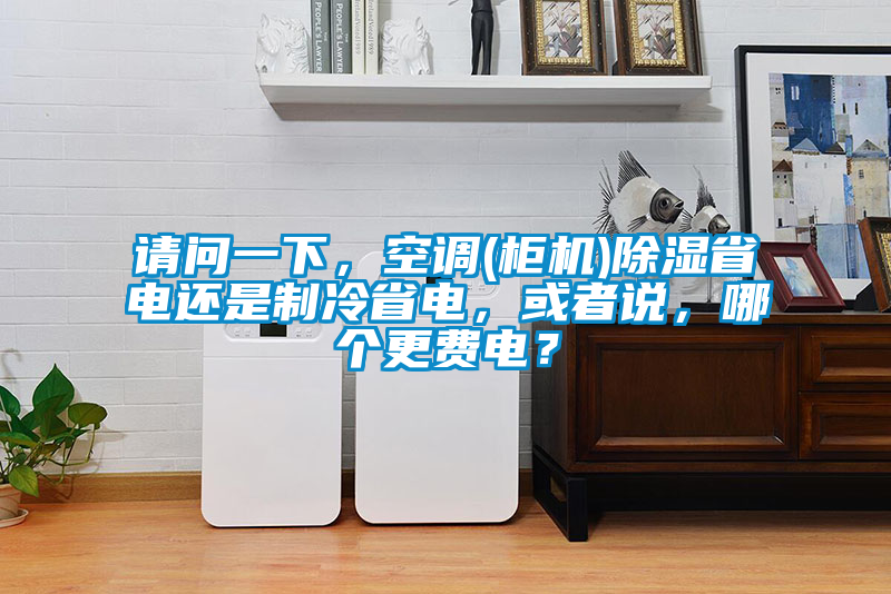 請問一下，空調(diào)(柜機)除濕省電還是制冷省電，或者說，哪個更費電？