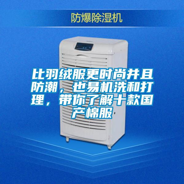 比羽絨服更時尚并且防潮，也易機洗和打理，帶你了解十款國產棉服