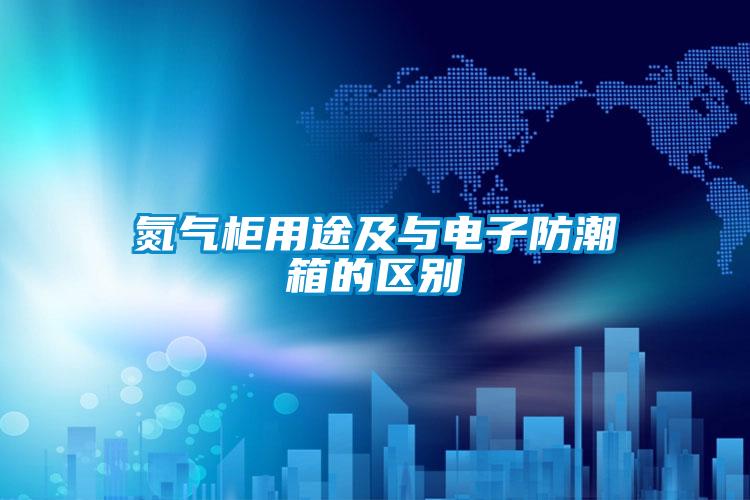 氮氣柜用途及與電子防潮箱的區別