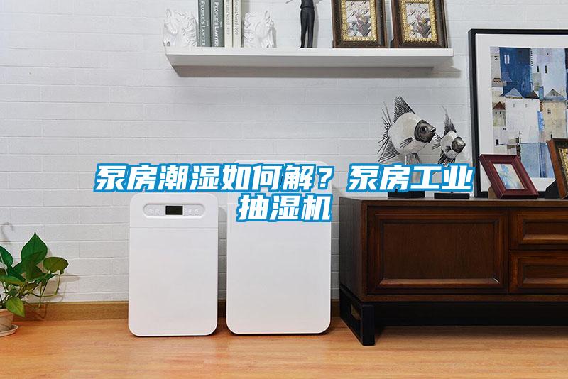 泵房潮濕如何解?泵房工業(yè)抽濕機