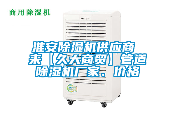 淮安除濕機(jī)供應(yīng)商 來(lái)【久大商貿(mào)】管道除濕機(jī)廠家、價(jià)格
