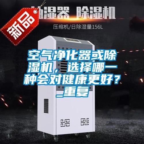 空氣凈化器或除濕機(jī),選擇哪一種會對健康更好?_重復(fù)
