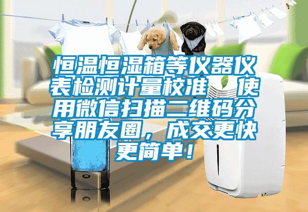 恒溫恒濕箱等儀器儀表檢測計量校準  使用微信掃描二維碼分享朋友圈，成交更快更簡單！