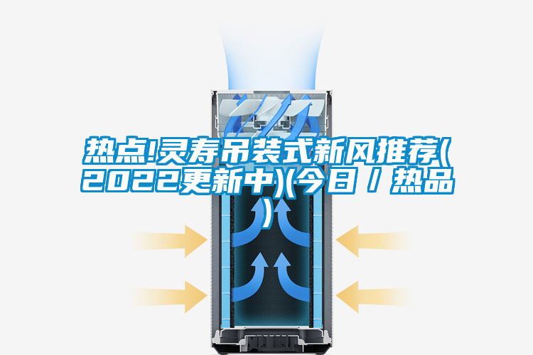熱點!靈壽吊裝式新風(fēng)推薦(2022更新中)(今日／熱品)